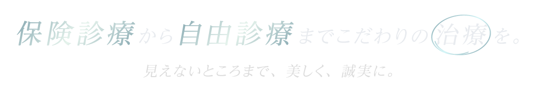 保険診療から自由診療までこだわりの治療を。見えないところまで、美しく、誠実に。